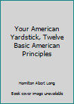 Hardcover Your American Yardstick, Twelve Basic American Principles Book