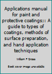 Hardcover Applications manual for paint and protective coatings;: A guide to types of coatings, methods of surface preparation, and hand application techniques Book