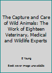 Hardcover The Capture and Care of Wild Animals: The Work of Eighteen Veterinary, Medical and Wildlife Experts Book