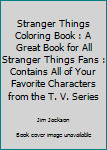 Stranger Things Coloring Book: A Great Book For All Stranger Things fans : Contains all of your favorite characters from the T.V. series.