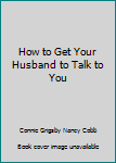 Hardcover How to Get Your Husband to Talk to You Book