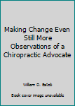Making Change Even Still More Observations of a Chiropractic Advocate