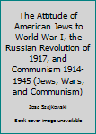 Hardcover The Attitude of American Jews to World War I, the Russian Revolution of 1917, and Communism 1914-1945 (Jews, Wars, and Communism) Book