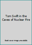 TOM SWIFT IN THE CAVES OF NUCLEAR FIRE. No. 8 in The New Tom Swift Jr. Adventures Series.