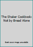 Hardcover The Shaker Cookbook: Not by Bread Alone Book