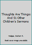 Hardcover Thoughts Are Things: And 51 Other Children's Sermons Book