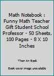 Paperback Math Notebook : Funny Math Teacher Gift Student School Professor - 50 Sheets, 100 Pages - 8 X 10 Inches Book