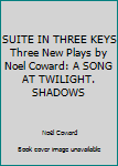 Hardcover SUITE IN THREE KEYS Three New Plays by Noel Coward: A SONG AT TWILIGHT. SHADOWS Book