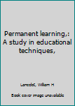 Unknown Binding Permanent learning,: A study in educational techniques, Book