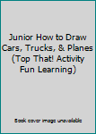 Unknown Binding Junior How to Draw Cars, Trucks, & Planes (Top That! Activity Fun Learning) Book