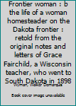 Unknown Binding Frontier woman : b the life of a woman homesteader on the Dakota frontier : retold from the original notes and letters of Grace Fairchild, a Wisconsin teacher, who went to South Dakota in 1898 Book