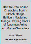 Paperback How to Draw Anime Characters Book : Bleach Manga Edition : Mastering Manga Drawing Books of Japanese Anime and Game Characters Book