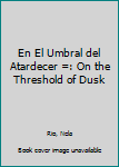 Paperback En El Umbral del Atardecer =: On the Threshold of Dusk [Spanish] Book