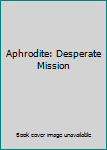 Hardcover Aphrodite: Desperate Mission Book