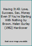 Having It All: Love, Success, Sex, Money Even If You're Starting With Nothing by Brown, Helen Gurley (1982) Hardcover