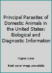 Hardcover Principal Parasites of Domestic Animals in the United States: Biological and Diagnostic Information Book