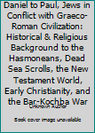 Daniel to Paul, Jews in Conflict with Graeco-Roman Civilization: Historical & Religious Background to the Hasmoneans, Dead Sea Scrolls, the New Testament World, Early Christianity, and the Bar-Kochba