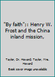 Hardcover "By faith";: Henry W. Frost and the China inland mission, Book