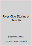 Hardcover River City: Stories of Danville Book