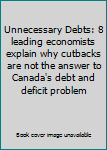 Paperback Unnecessary Debts: 8 leading economists explain why cutbacks are not the answer to Canada's debt and deficit problem Book