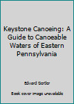 Paperback Keystone Canoeing: A Guide to Canoeable Waters of Eastern Pennsylvania Book