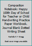 Paperback Composition Notebook: Happy 100th Day of School for Teacher or Child Handwriting Practice Paper Workbook. Journal Blank Dotted Writing Sheet Book