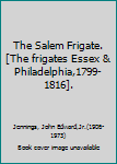 The Salem Frigate.[The frigates Essex & Philadelphia,1799- 1816].