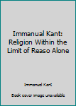 Unknown Binding Immanual Kant: Religion Within the Limit of Reaso Alone Book
