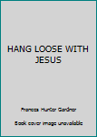 Unknown Binding HANG LOOSE WITH JESUS Book