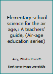 Unknown Binding Elementary school science for the air age,: A teachers' guide, (Air-age education series) Book