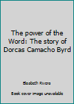 Paperback The power of the Word: The story of Dorcas Camacho Byrd Book