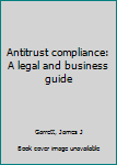 Antitrust compliance: A legal and business guide