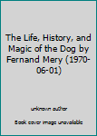 The Life, History, and Magic of the Dog by Fernand Mery (1970-06-01)