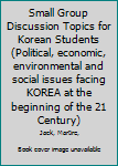 Small Group Discussion Topics for Korean Students (Political, economic, environmental and social issues facing KOREA at the beginning of the 21 Century)