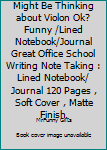 Might Be Thinking about Violon Ok? Funny /Lined Notebook/Journal Great Office School Writing Note Taking : Lined Notebook/ Journal 120 Pages , Soft Cover , Matte Finish