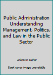 Unknown Binding Public Administration Understanding Management, Politics, and Law in the Public Sector Book