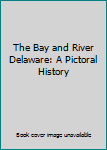 Unknown Binding The Bay and River Delaware: A Pictoral History Book