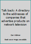 Paperback Talk back: A directory to the addresses of companies that advertise products on network television Book