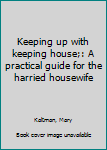 Unknown Binding Keeping up with keeping house;: A practical guide for the harried housewife Book