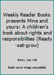 Unknown Binding Weekly Reader Books presents Mine and yours: A children's book about rights and responsibilities (Ready-set-grow) Book
