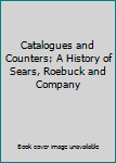 Catalogues and Counters; A History of Sears, Roebuck and Company