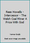 Paperback Rees Howells - Intercessor - The Welsh Coal Miner A Price With God Book