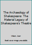 Hardcover The Archaeology of Shakespeare: The Material Legacy of Shakespeare's Theatre Book
