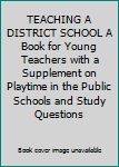 TEACHING A DISTRICT SCHOOL A Book for Young Teachers with a Supplement on Playtime in the Public Schools and Study Questions