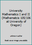Unknown Binding University Mathematics I and II (Mathematcis 105/106 at University of Oregon) Book