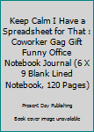 Keep Calm I Have a Spreadsheet for That : Coworker Gag Gift Funny Office Notebook Journal (6 X 9 Blank Lined Notebook, 120 Pages)