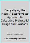Paperback Demystifying the Maze: A Step-By-Step Approach to Calculating Prehospital Drugs and Solutions Book