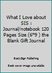 Paperback What I Love about SIS : Journal/notebook 120 Pages Size (6*9 ) the Blank Gift Journal Book