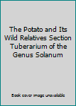 The Potato and Its Wild Relatives Section Tuberarium of the Genus Solanum