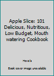 Paperback Apple Slice: 101 Delicious, Nutritious, Low Budget, Mouth watering Cookbook Book